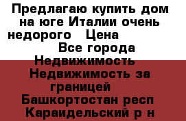 Предлагаю купить дом на юге Италии очень недорого › Цена ­ 1 900 000 - Все города Недвижимость » Недвижимость за границей   . Башкортостан респ.,Караидельский р-н